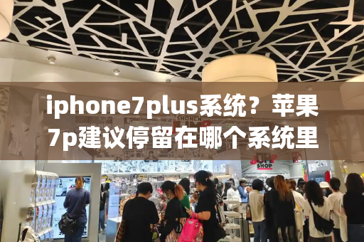 iphone7plus系统？苹果7p建议停留在哪个系统里
