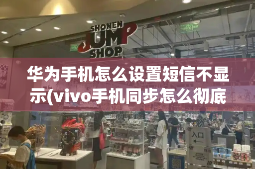 华为手机怎么设置短信不显示(vivo手机同步怎么彻底关闭)-第1张图片-星选测评