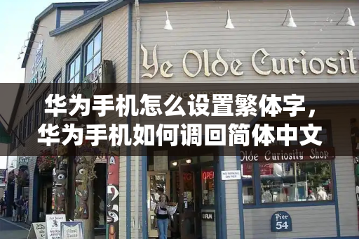 华为手机怎么设置繁体字，华为手机如何调回简体中文-第1张图片-星选测评