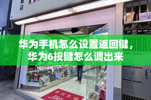 华为手机怎么设置返回键，华为6按键怎么调出来
