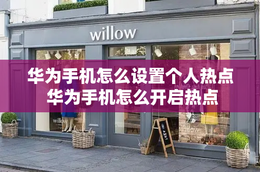 华为手机怎么设置个人热点 华为手机怎么开启热点-第1张图片-星选测评