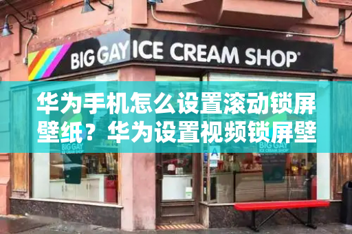 华为手机怎么设置滚动锁屏壁纸？华为设置视频锁屏壁纸