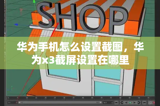 华为手机怎么设置截图，华为x3截屏设置在哪里