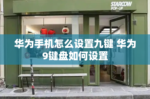 华为手机怎么设置九键 华为9键盘如何设置