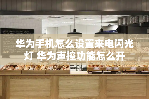 华为手机怎么设置来电闪光灯 华为声控功能怎么开-第1张图片-星选测评