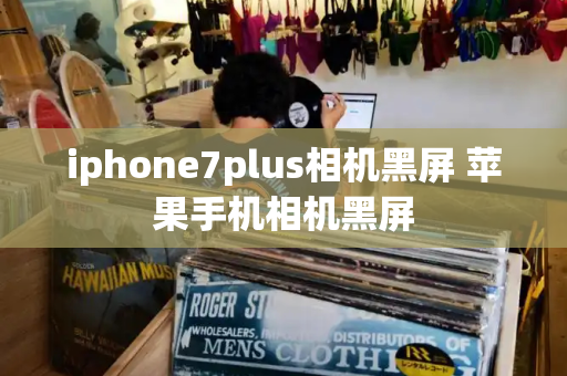 iphone7plus相机黑屏 苹果手机相机黑屏