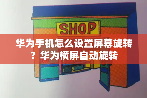 华为手机怎么设置屏幕旋转？华为横屏自动旋转
