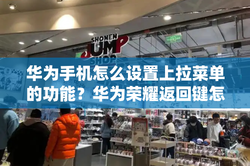 华为手机怎么设置上拉菜单的功能？华为荣耀返回键怎么调出来