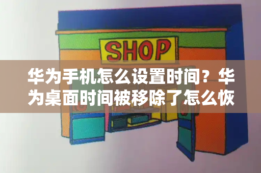 华为手机怎么设置时间？华为桌面时间被移除了怎么恢复-第1张图片-星选测评
