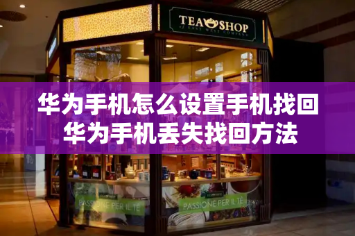 华为手机怎么设置手机找回 华为手机丢失找回方法