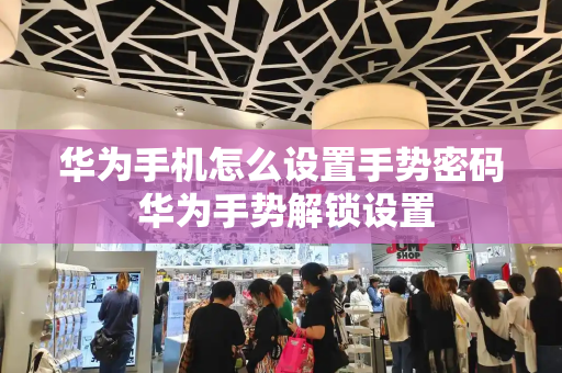 华为手机怎么设置手势密码 华为手势解锁设置