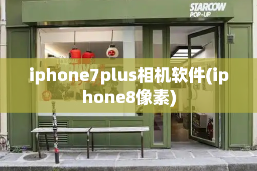 iphone7plus相机软件(iphone8像素)-第1张图片-星选测评