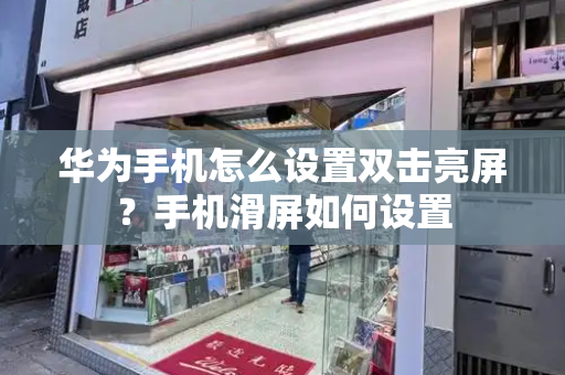 华为手机怎么设置双击亮屏？手机滑屏如何设置-第1张图片-星选测评