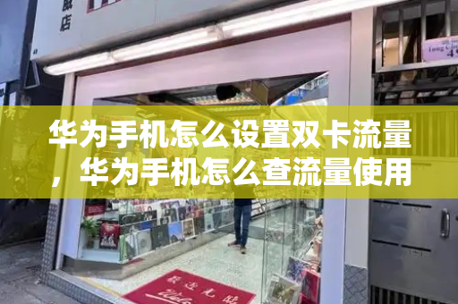华为手机怎么设置双卡流量，华为手机怎么查流量使用明细