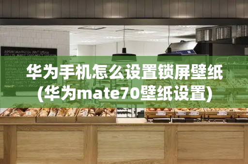 华为手机怎么设置锁屏壁纸(华为mate70壁纸设置)-第1张图片-星选测评