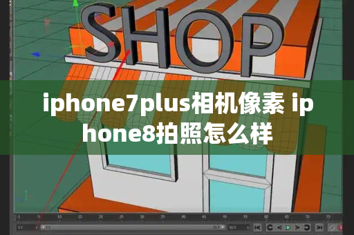 iphone7plus相机像素 iphone8拍照怎么样