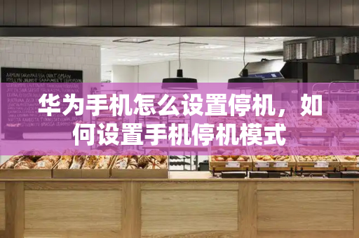 华为手机怎么设置停机，如何设置手机停机模式