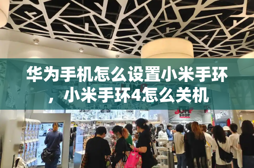 华为手机怎么设置小米手环，小米手环4怎么关机