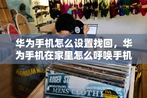 华为手机怎么设置找回，华为手机在家里怎么呼唤手机-第1张图片-星选测评