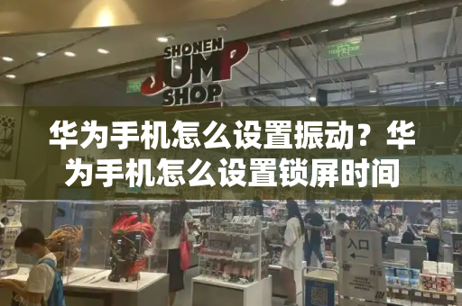 华为手机怎么设置振动？华为手机怎么设置锁屏时间