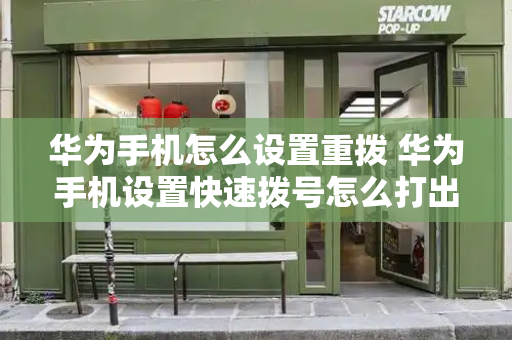 华为手机怎么设置重拨 华为手机设置快速拨号怎么打出去-第1张图片-星选测评