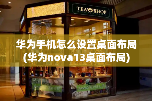 华为手机怎么设置桌面布局(华为nova13桌面布局)