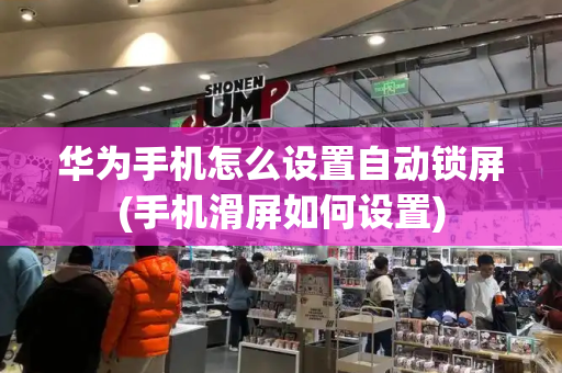 华为手机怎么设置自动锁屏(手机滑屏如何设置)