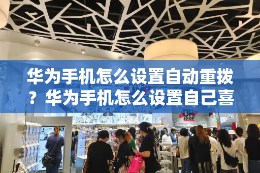 华为手机怎么设置自动重拨？华为手机怎么设置自己喜欢的来电-第1张图片-星选测评