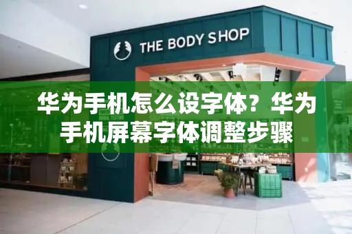 华为手机怎么设字体？华为手机屏幕字体调整步骤