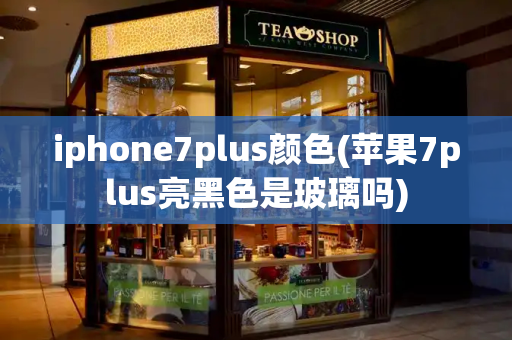 iphone7plus颜色(苹果7plus亮黑色是玻璃吗)