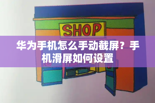华为手机怎么手动截屏？手机滑屏如何设置