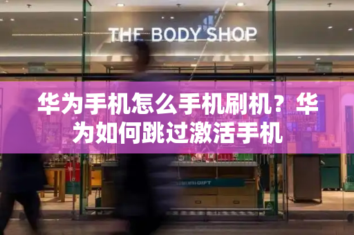 华为手机怎么手机刷机？华为如何跳过激活手机