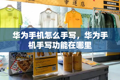 华为手机怎么手写，华为手机手写功能在哪里