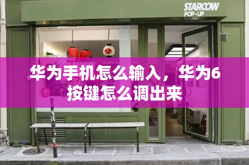华为手机怎么输入，华为6按键怎么调出来-第1张图片-星选测评