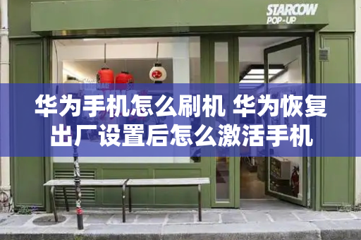 华为手机怎么刷机 华为恢复出厂设置后怎么激活手机-第1张图片-星选测评