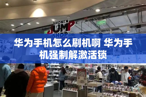 华为手机怎么刷机啊 华为手机强制解激活锁