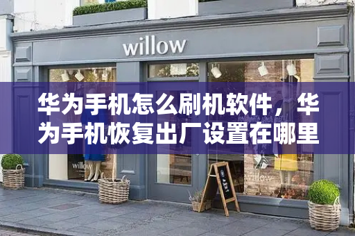 华为手机怎么刷机软件，华为手机恢复出厂设置在哪里