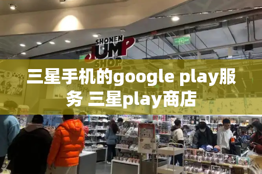 三星手机的google play服务 三星play商店-第1张图片-星选测评