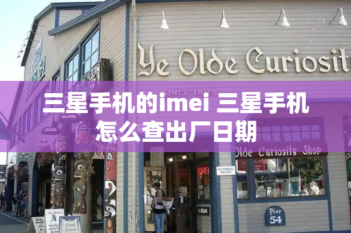 三星手机的imei 三星手机怎么查出厂日期