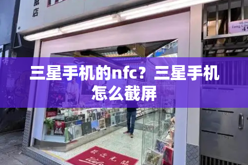 三星手机的nfc？三星手机怎么截屏-第1张图片-星选测评
