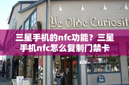 三星手机的nfc功能？三星手机nfc怎么复制门禁卡-第1张图片-星选测评
