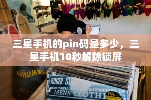 三星手机的pin码是多少，三星手机10秒解除锁屏