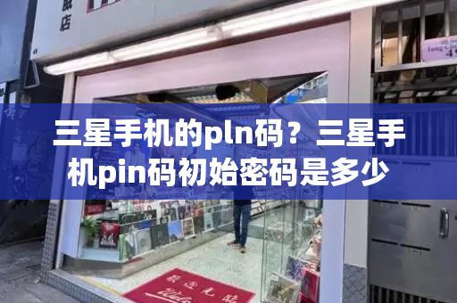 三星手机的pln码？三星手机pin码初始密码是多少