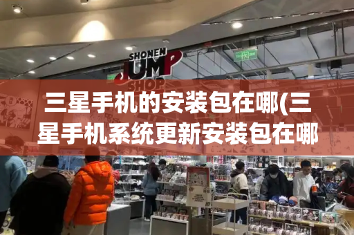 三星手机的安装包在哪(三星手机系统更新安装包在哪里)