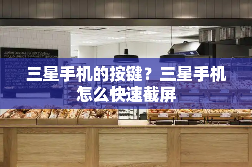 三星手机的按键？三星手机怎么快速截屏-第1张图片-星选测评