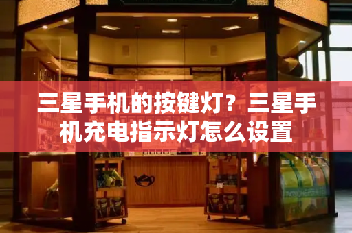 三星手机的按键灯？三星手机充电指示灯怎么设置-第1张图片-星选测评