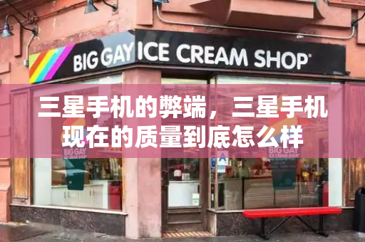 三星手机的弊端，三星手机现在的质量到底怎么样