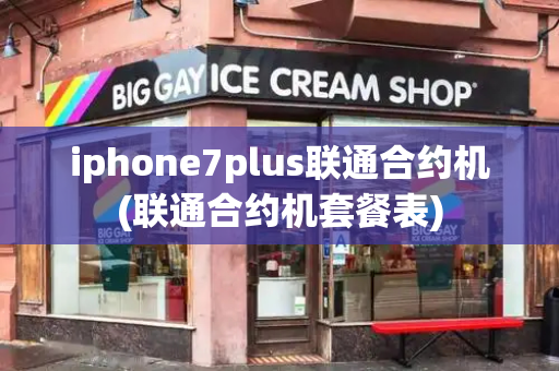 iphone7plus联通合约机(联通合约机套餐表)