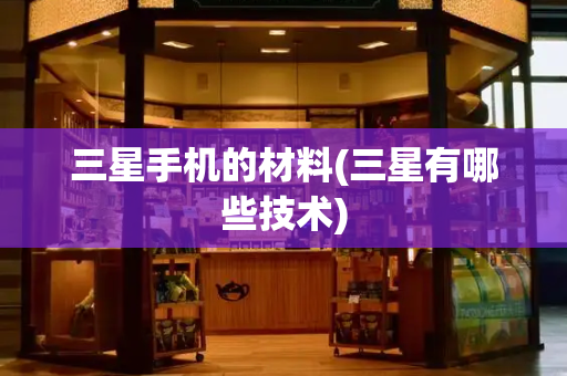 三星手机的材料(三星有哪些技术)-第1张图片-星选测评