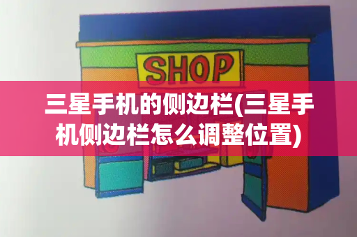 三星手机的侧边栏(三星手机侧边栏怎么调整位置)-第1张图片-星选测评